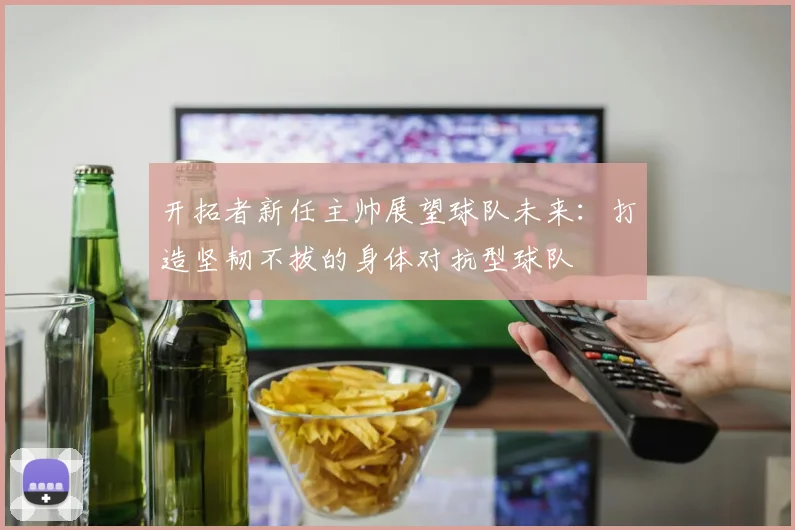 开拓者新任主帅展望球队未来：打造坚韧不拔的身体对抗型球队