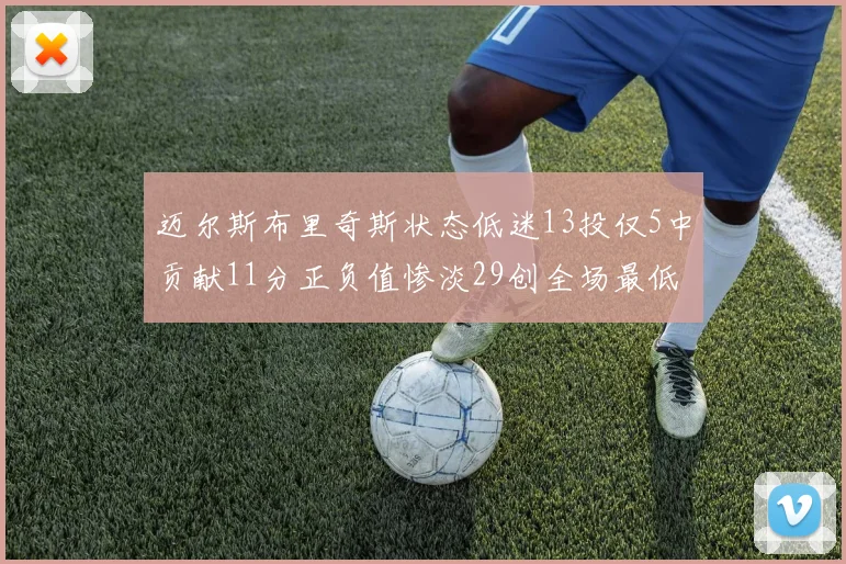 迈尔斯布里奇斯状态低迷13投仅5中贡献11分正负值惨淡29创全场最低纪录