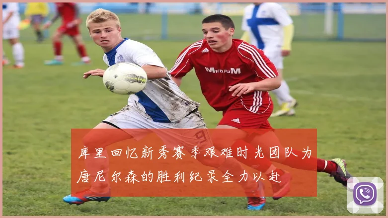库里回忆新秀赛季艰难时光团队为唐尼尔森的胜利纪录全力以赴