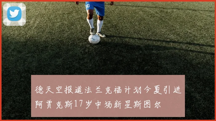 德天空报道法兰克福计划今夏引进阿贾克斯17岁中场新星斯图尔