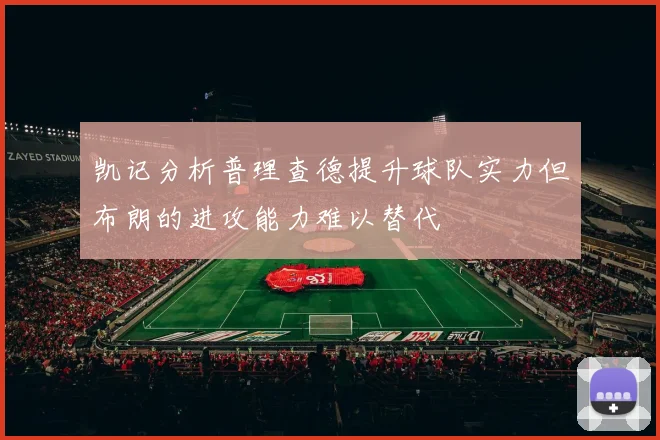 凯记分析普理查德提升球队实力但布朗的进攻能力难以替代
