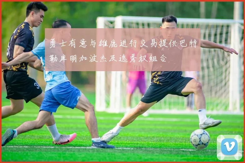 勇士有意与雄鹿进行交易提供巴特勒库明加波杰及选秀权组合