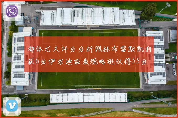 都体尤文评分分析佩林布雷默凯利获6分伊尔迪兹表现略逊仅得55分