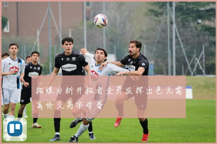 拓媒分析开拓者全员发挥出色无需高价交易字母哥