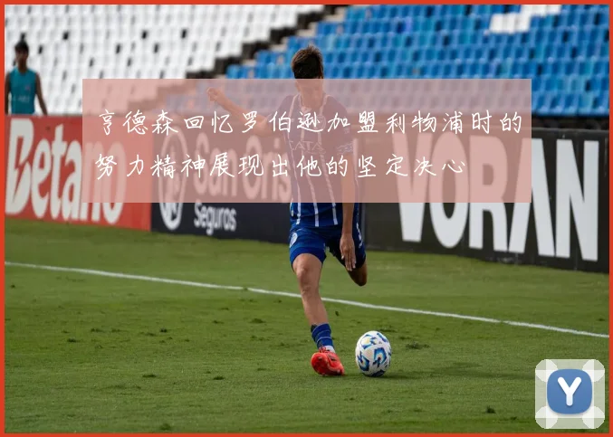 亨德森回忆罗伯逊加盟利物浦时的努力精神展现出他的坚定决心