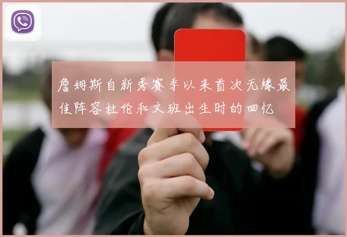 詹姆斯自新秀赛季以来首次无缘最佳阵容杜伦和文班出生时的回忆