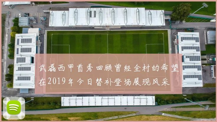 武磊西甲首秀回顾曾经全村的希望在2019年今日替补登场展现风采