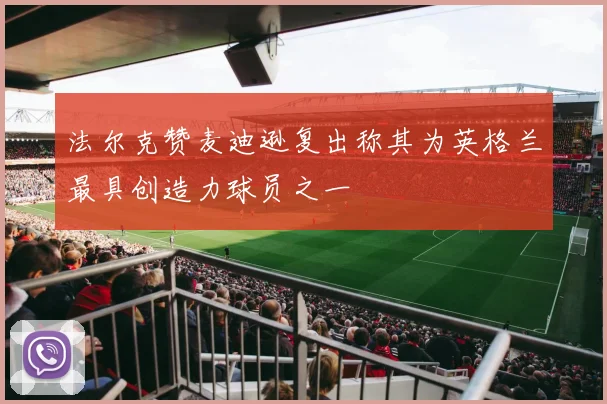 法尔克赞麦迪逊复出称其为英格兰最具创造力球员之一