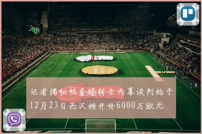 记者揭秘帕奎塔转会内幕谈判始于12月23日西汉姆开价6000万欧元